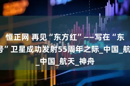 恒正网 再见“东方红”——写在“东方红一号”卫星成功发射55周年之际_中国_航天_神舟
