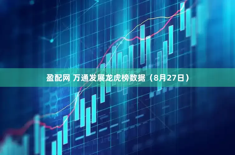 盈配网 万通发展龙虎榜数据（8月27日）