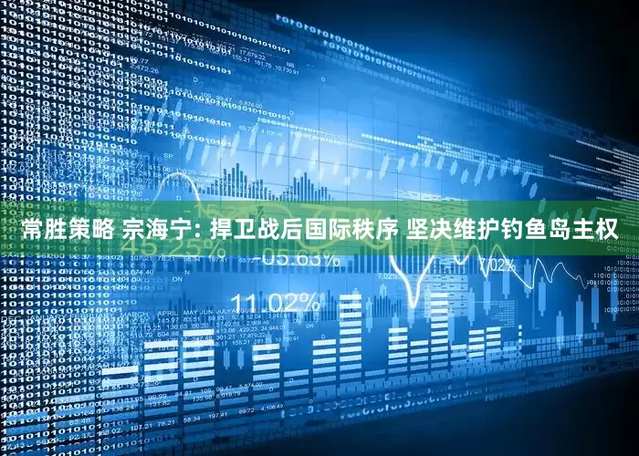 常胜策略 宗海宁: 捍卫战后国际秩序 坚决维护钓鱼岛主权
