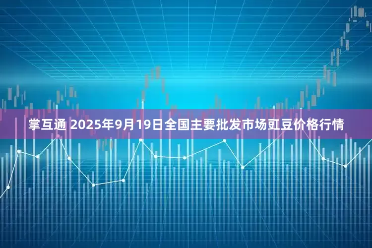 掌互通 2025年9月19日全国主要批发市场豇豆价格行情